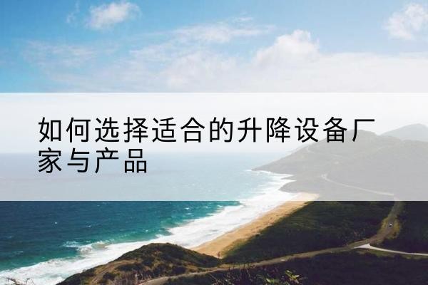 吐鲁番电动升降平台厂家-如何选择适合的升降设备厂家与产品