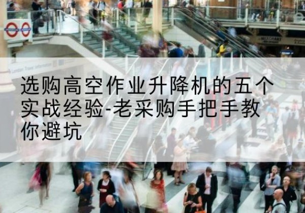 吐鲁番高空作业升降机厂家-选购高空作业升降机的五个实战经验-老采购手把手教你避坑