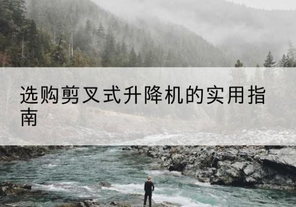 吐鲁番剪叉式升降机怎么选-选购剪叉式升降机的实用指南