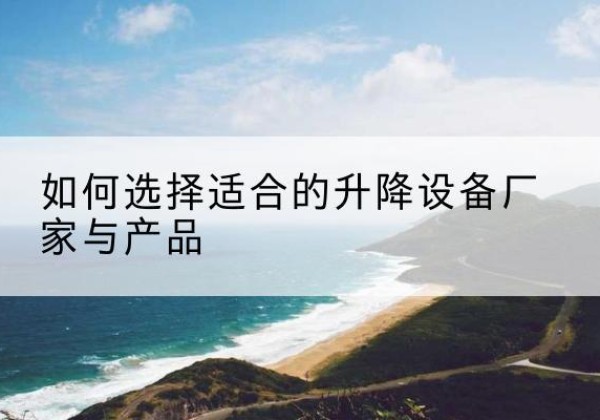 吐鲁番电动升降平台厂家-如何选择适合的升降设备厂家与产品